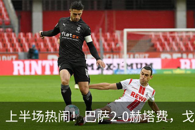 上半场热闹！巴萨2-0赫塔费，戈登新秀首球引爆全场