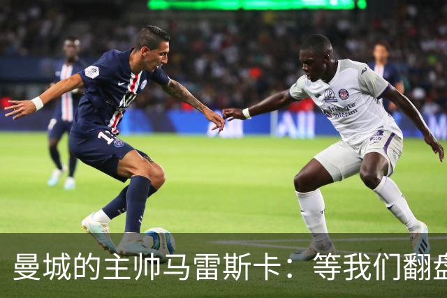 曼城的主帅马雷斯卡：等我们翻盘再说吧！